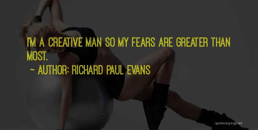 Richard Paul Evans Quotes: I'm A Creative Man So My Fears Are Greater Than Most.