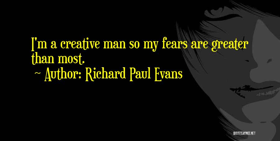 Richard Paul Evans Quotes: I'm A Creative Man So My Fears Are Greater Than Most.