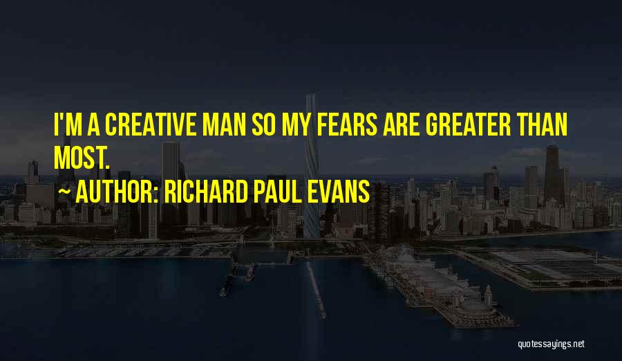 Richard Paul Evans Quotes: I'm A Creative Man So My Fears Are Greater Than Most.
