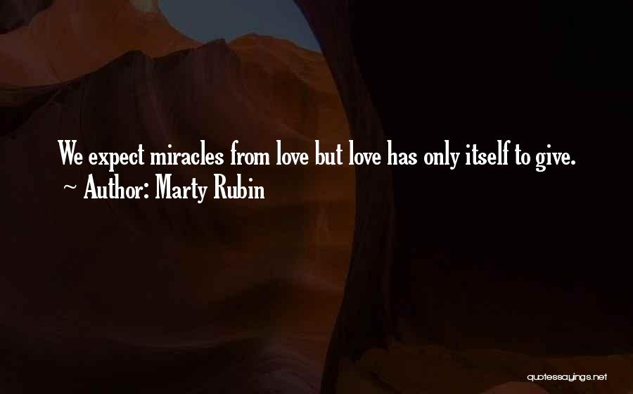 Marty Rubin Quotes: We Expect Miracles From Love But Love Has Only Itself To Give.