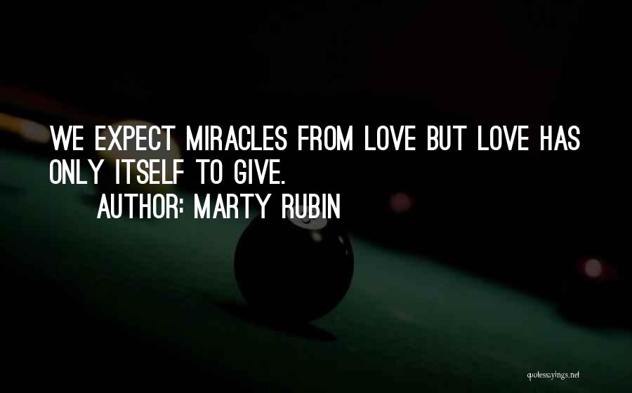 Marty Rubin Quotes: We Expect Miracles From Love But Love Has Only Itself To Give.