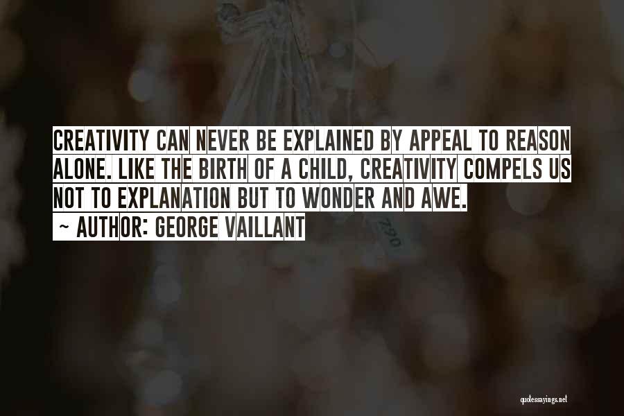 George Vaillant Quotes: Creativity Can Never Be Explained By Appeal To Reason Alone. Like The Birth Of A Child, Creativity Compels Us Not