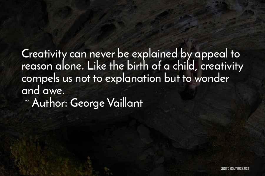 George Vaillant Quotes: Creativity Can Never Be Explained By Appeal To Reason Alone. Like The Birth Of A Child, Creativity Compels Us Not