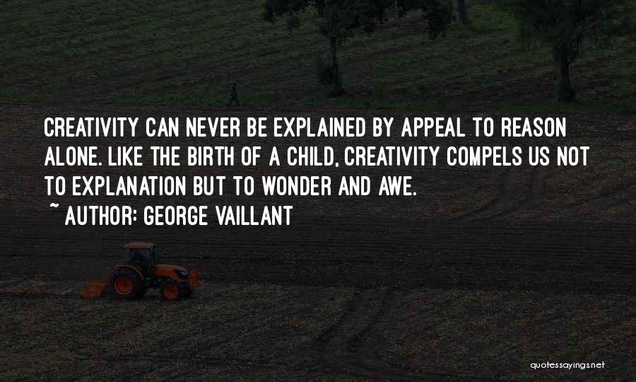 George Vaillant Quotes: Creativity Can Never Be Explained By Appeal To Reason Alone. Like The Birth Of A Child, Creativity Compels Us Not