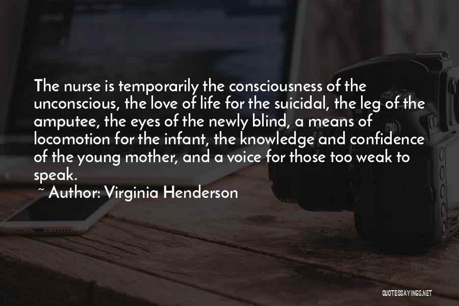 Virginia Henderson Quotes: The Nurse Is Temporarily The Consciousness Of The Unconscious, The Love Of Life For The Suicidal, The Leg Of The