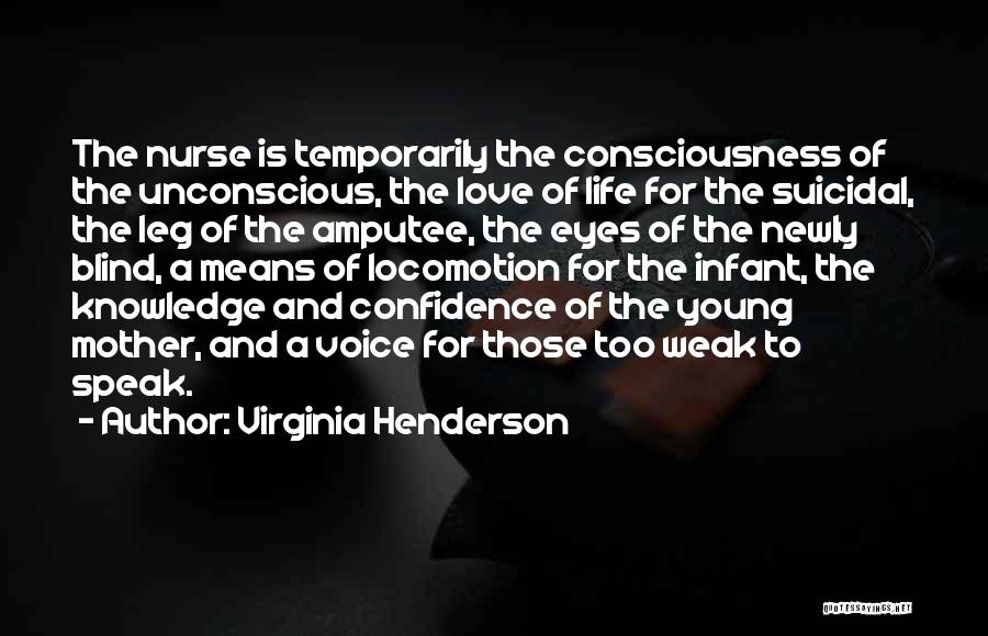 Virginia Henderson Quotes: The Nurse Is Temporarily The Consciousness Of The Unconscious, The Love Of Life For The Suicidal, The Leg Of The