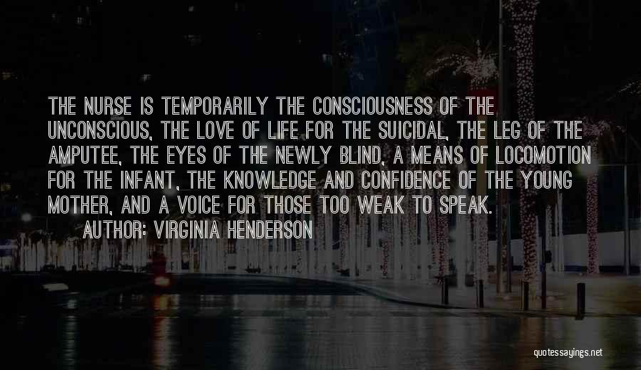 Virginia Henderson Quotes: The Nurse Is Temporarily The Consciousness Of The Unconscious, The Love Of Life For The Suicidal, The Leg Of The