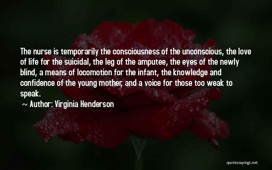 Virginia Henderson Quotes: The Nurse Is Temporarily The Consciousness Of The Unconscious, The Love Of Life For The Suicidal, The Leg Of The