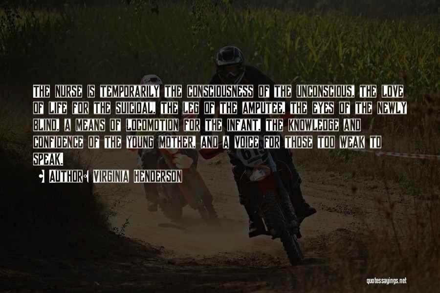 Virginia Henderson Quotes: The Nurse Is Temporarily The Consciousness Of The Unconscious, The Love Of Life For The Suicidal, The Leg Of The