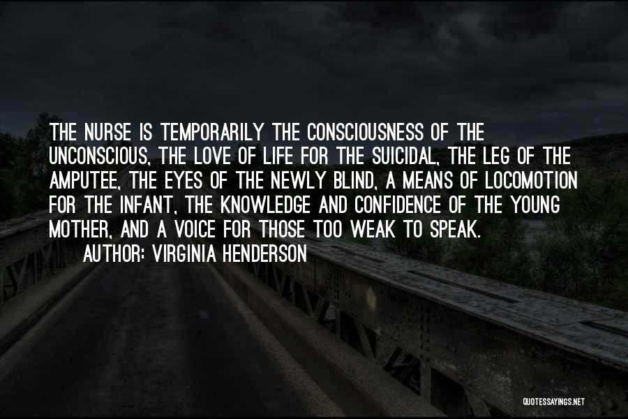 Virginia Henderson Quotes: The Nurse Is Temporarily The Consciousness Of The Unconscious, The Love Of Life For The Suicidal, The Leg Of The