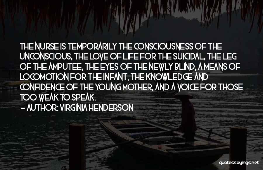 Virginia Henderson Quotes: The Nurse Is Temporarily The Consciousness Of The Unconscious, The Love Of Life For The Suicidal, The Leg Of The