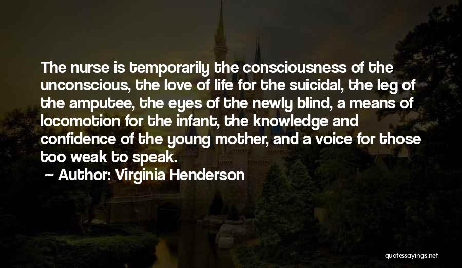 Virginia Henderson Quotes: The Nurse Is Temporarily The Consciousness Of The Unconscious, The Love Of Life For The Suicidal, The Leg Of The