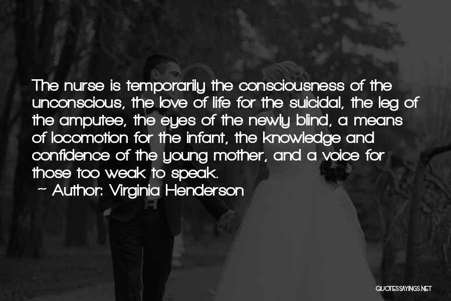 Virginia Henderson Quotes: The Nurse Is Temporarily The Consciousness Of The Unconscious, The Love Of Life For The Suicidal, The Leg Of The