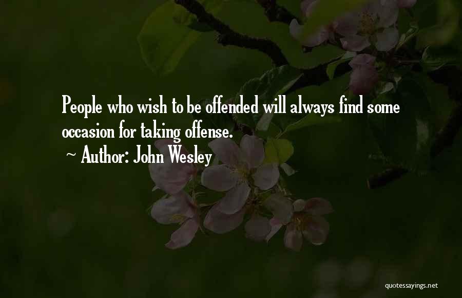 John Wesley Quotes: People Who Wish To Be Offended Will Always Find Some Occasion For Taking Offense.