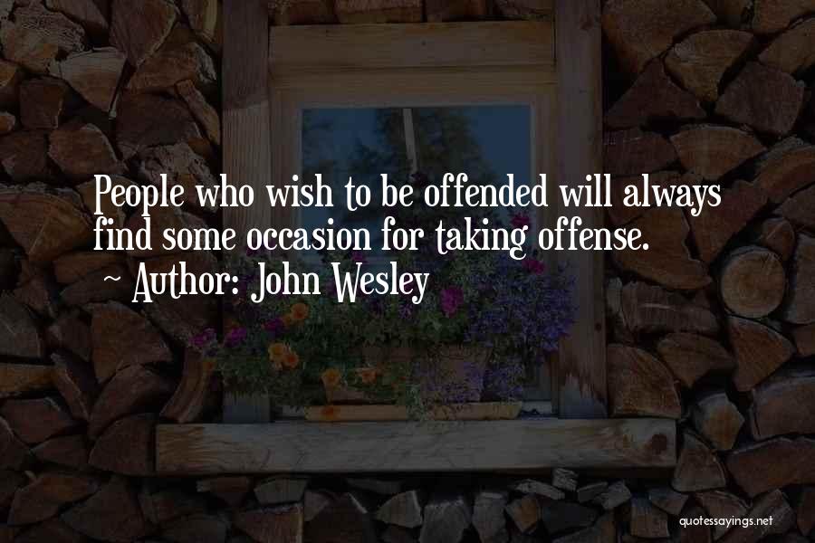 John Wesley Quotes: People Who Wish To Be Offended Will Always Find Some Occasion For Taking Offense.