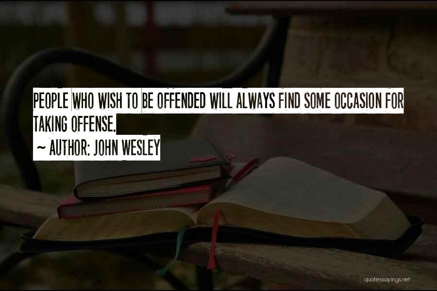 John Wesley Quotes: People Who Wish To Be Offended Will Always Find Some Occasion For Taking Offense.