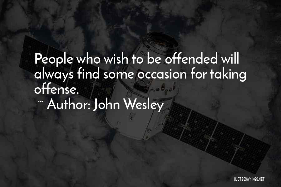 John Wesley Quotes: People Who Wish To Be Offended Will Always Find Some Occasion For Taking Offense.