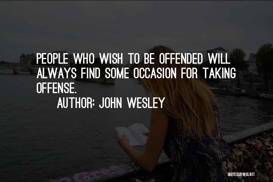 John Wesley Quotes: People Who Wish To Be Offended Will Always Find Some Occasion For Taking Offense.