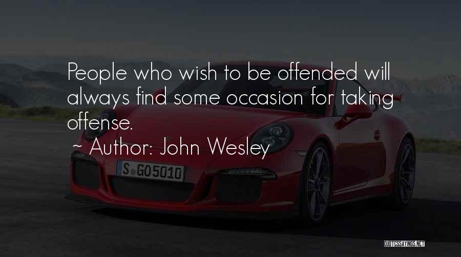 John Wesley Quotes: People Who Wish To Be Offended Will Always Find Some Occasion For Taking Offense.