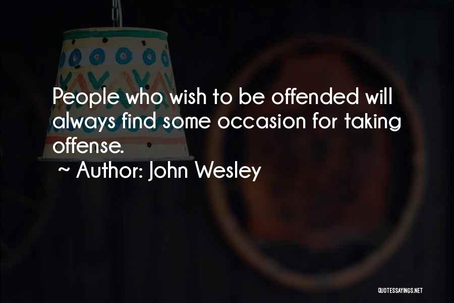 John Wesley Quotes: People Who Wish To Be Offended Will Always Find Some Occasion For Taking Offense.