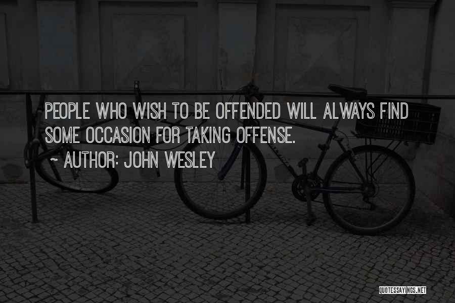 John Wesley Quotes: People Who Wish To Be Offended Will Always Find Some Occasion For Taking Offense.