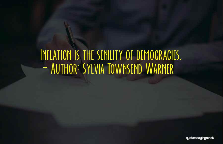 Sylvia Townsend Warner Quotes: Inflation Is The Senility Of Democracies.