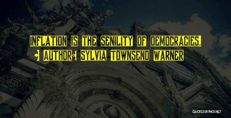 Sylvia Townsend Warner Quotes: Inflation Is The Senility Of Democracies.