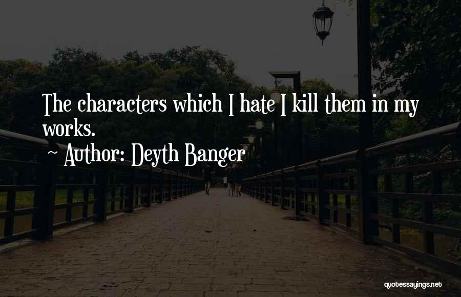Deyth Banger Quotes: The Characters Which I Hate I Kill Them In My Works.