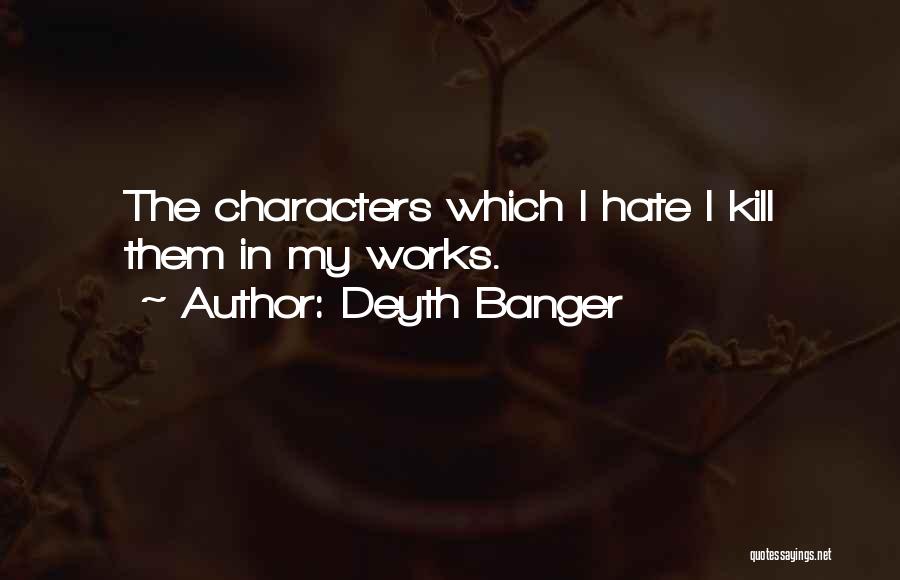 Deyth Banger Quotes: The Characters Which I Hate I Kill Them In My Works.