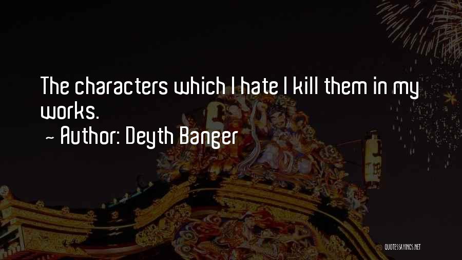 Deyth Banger Quotes: The Characters Which I Hate I Kill Them In My Works.