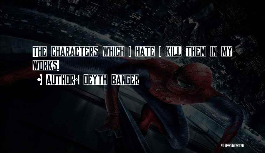 Deyth Banger Quotes: The Characters Which I Hate I Kill Them In My Works.