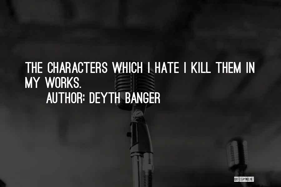 Deyth Banger Quotes: The Characters Which I Hate I Kill Them In My Works.
