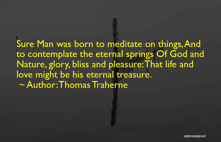 Thomas Traherne Quotes: Sure Man Was Born To Meditate On Things, And To Contemplate The Eternal Springs Of God And Nature, Glory, Bliss