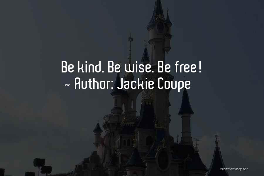 Jackie Coupe Quotes: Be Kind. Be Wise. Be Free!