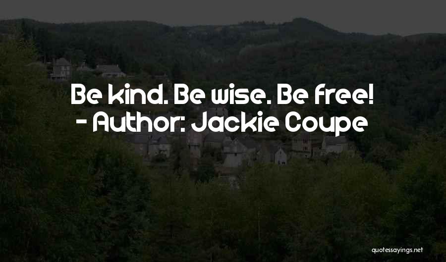 Jackie Coupe Quotes: Be Kind. Be Wise. Be Free!