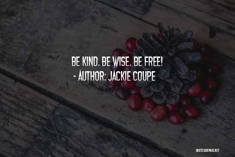 Jackie Coupe Quotes: Be Kind. Be Wise. Be Free!