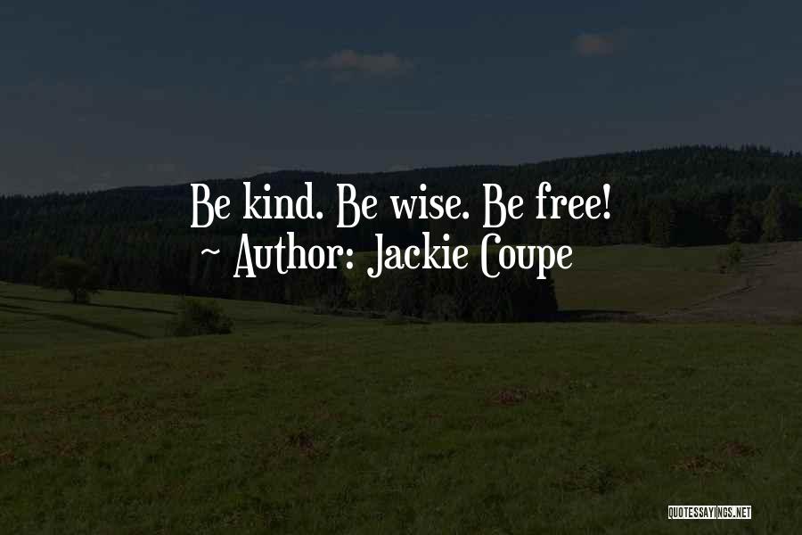 Jackie Coupe Quotes: Be Kind. Be Wise. Be Free!