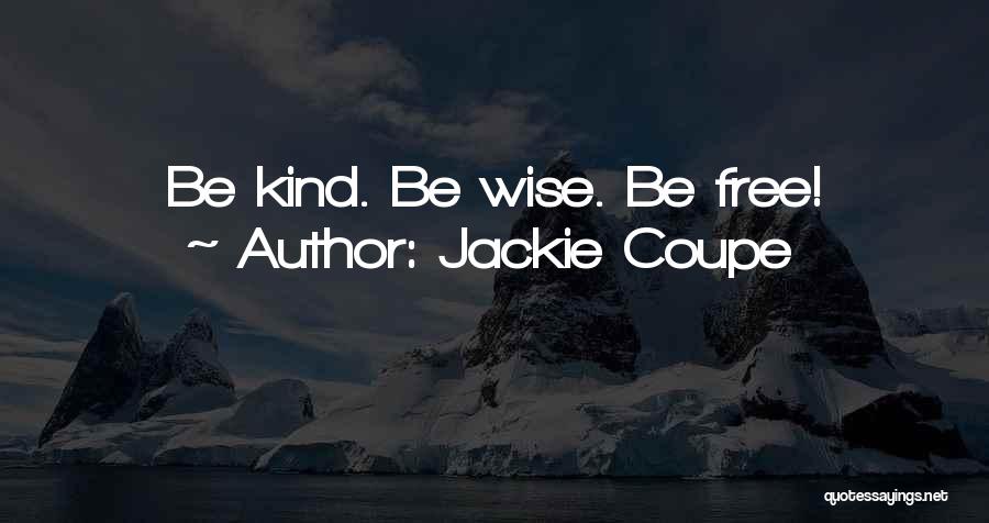 Jackie Coupe Quotes: Be Kind. Be Wise. Be Free!