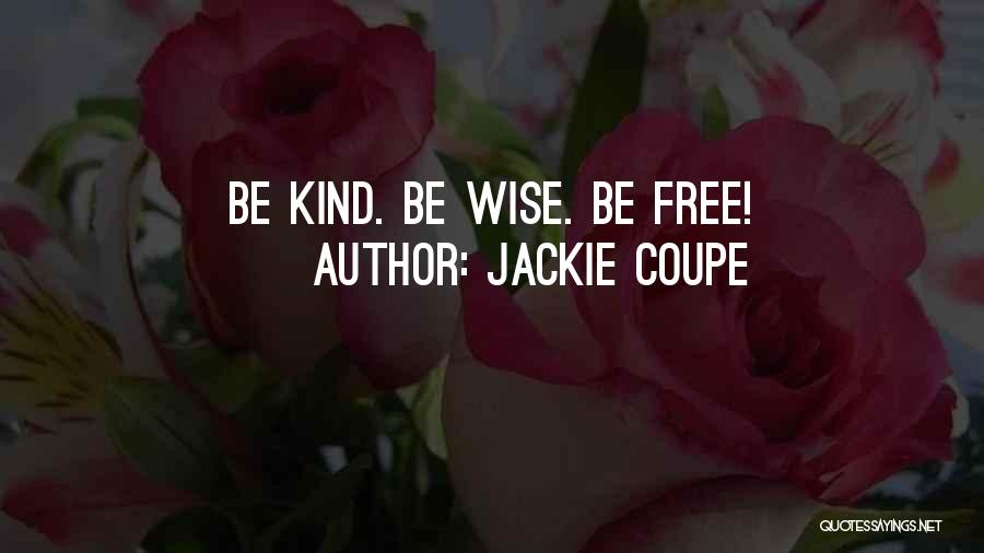 Jackie Coupe Quotes: Be Kind. Be Wise. Be Free!