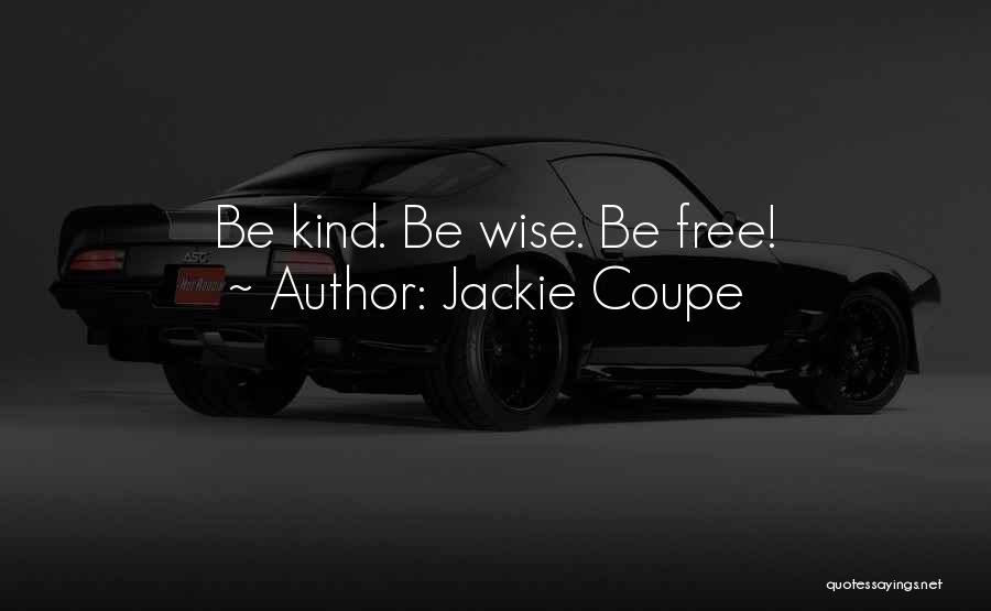 Jackie Coupe Quotes: Be Kind. Be Wise. Be Free!