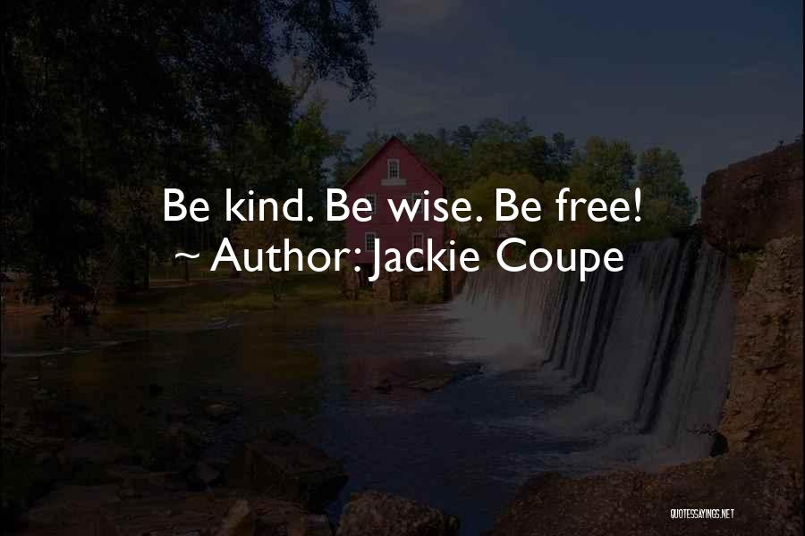 Jackie Coupe Quotes: Be Kind. Be Wise. Be Free!