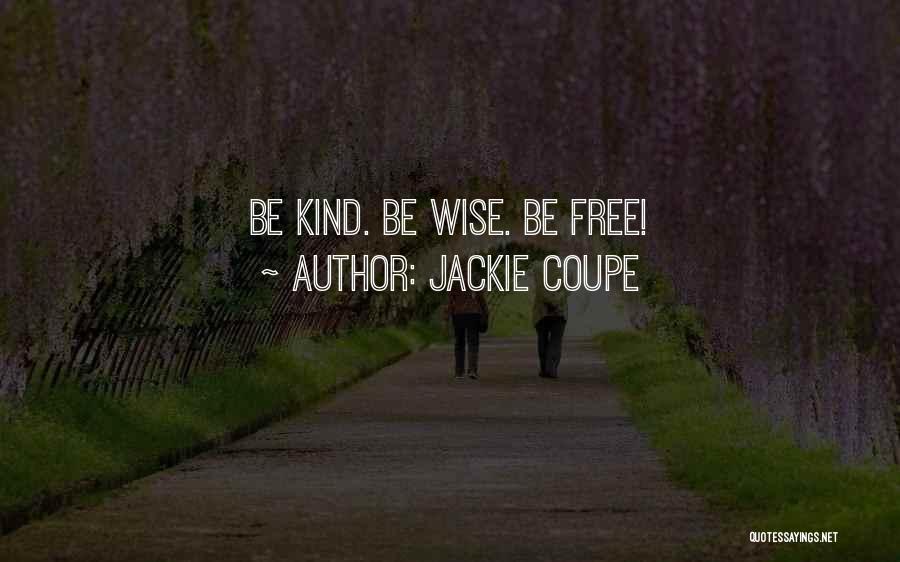 Jackie Coupe Quotes: Be Kind. Be Wise. Be Free!