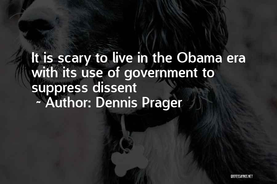 Dennis Prager Quotes: It Is Scary To Live In The Obama Era With Its Use Of Government To Suppress Dissent
