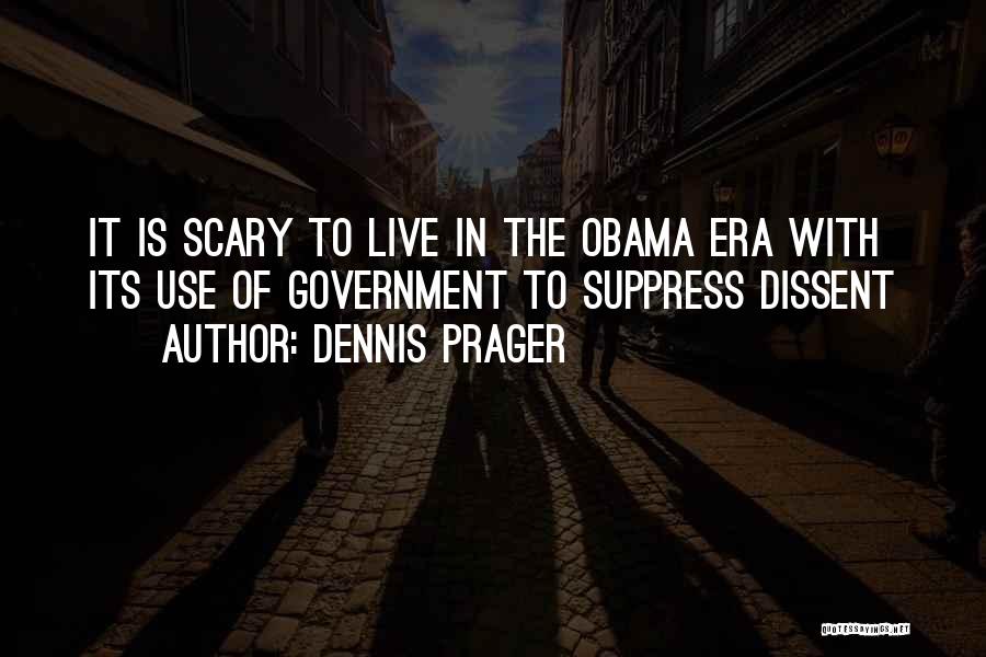 Dennis Prager Quotes: It Is Scary To Live In The Obama Era With Its Use Of Government To Suppress Dissent