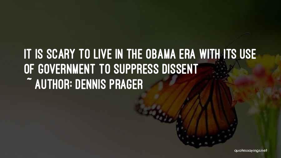 Dennis Prager Quotes: It Is Scary To Live In The Obama Era With Its Use Of Government To Suppress Dissent