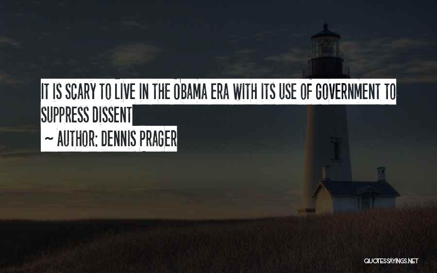 Dennis Prager Quotes: It Is Scary To Live In The Obama Era With Its Use Of Government To Suppress Dissent