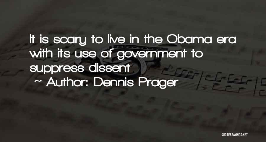 Dennis Prager Quotes: It Is Scary To Live In The Obama Era With Its Use Of Government To Suppress Dissent