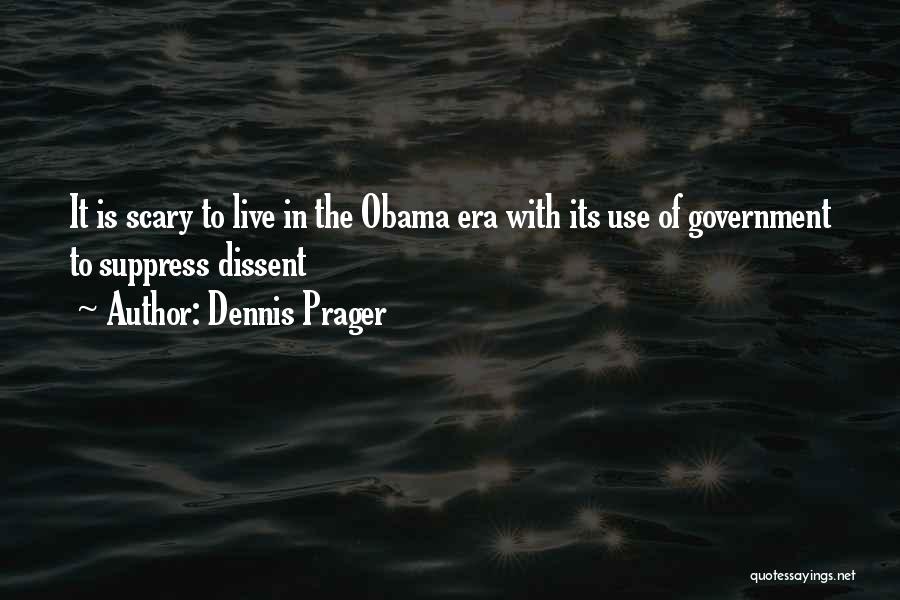 Dennis Prager Quotes: It Is Scary To Live In The Obama Era With Its Use Of Government To Suppress Dissent