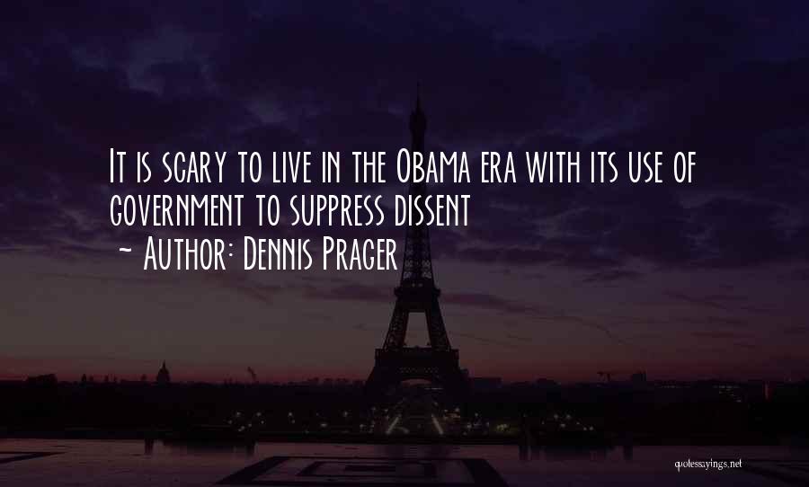Dennis Prager Quotes: It Is Scary To Live In The Obama Era With Its Use Of Government To Suppress Dissent