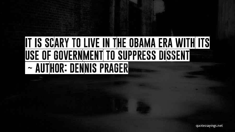 Dennis Prager Quotes: It Is Scary To Live In The Obama Era With Its Use Of Government To Suppress Dissent